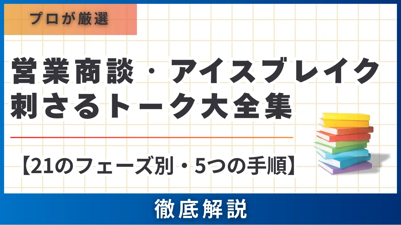 【21のフェーズ別・5つの手順】営業商談のアイスブレイク・刺さるトーク例大全集